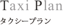 Taxi Plan タクシープラン